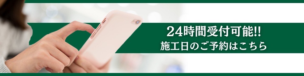 24時間受付可能！！施工日のご予約はこちら
